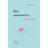 Примаченко О. В.: Всё закончится, а ты нет. Книга силы, утешения и поддержки