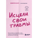 Энгл Б.: Исцели свои травмы. Как оставить в прошлом страх, поднять самооценку и успокоить внутреннего критика