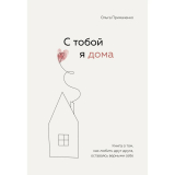 Примаченко О. В.: С тобой я дома. Книга о том, как любить друг друга, оставаясь верными себе Издательство Бомбора 2022г