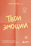Лорен Мартин: Твои эмоции. Как превратить плохое настроение в хорошую жизнь