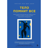 Ван дер Колк Б.: Тело помнит все: какую рольпсихологическая травма играет в жизни человека и какие техники помогают ее преодолеть