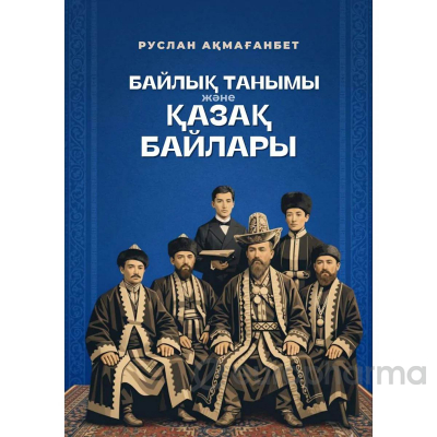 Ақмағанбет Р.: Байлық танымы және қазақ байлары